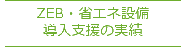 ZEB・省エネ設備導入支援の実績